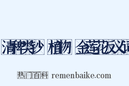 清稗类钞·植物·金莲花反义词是什么意思的图片